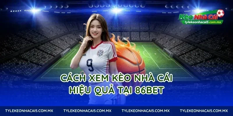 Cách xem kèo nhà cái hiệu quả tại 86Bet
