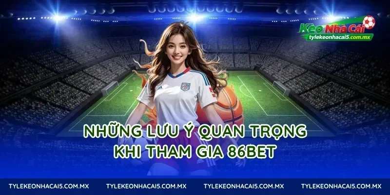 Những lưu ý quan trọng khi tham gia 86Bet