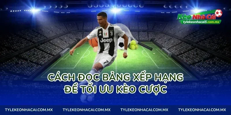 Cách đọc bảng xếp hạng để tối ưu kèo cược