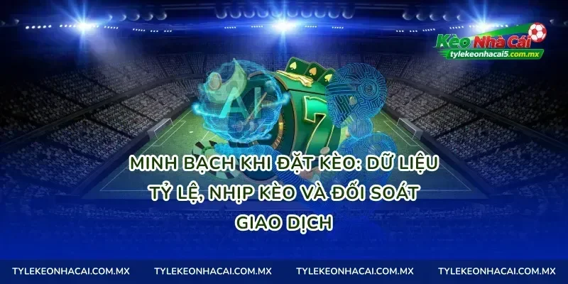 Minh bạch khi đặt kèo: dữ liệu tỷ lệ, nhịp kèo và đối soát giao dịch