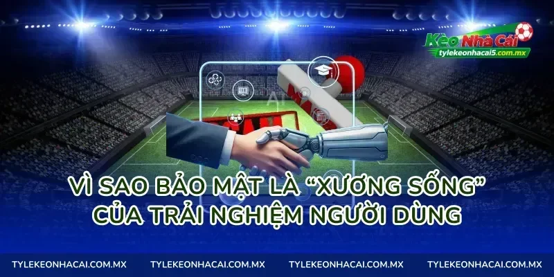 Vì sao bảo mật là “xương sống” của trải nghiệm người dùng