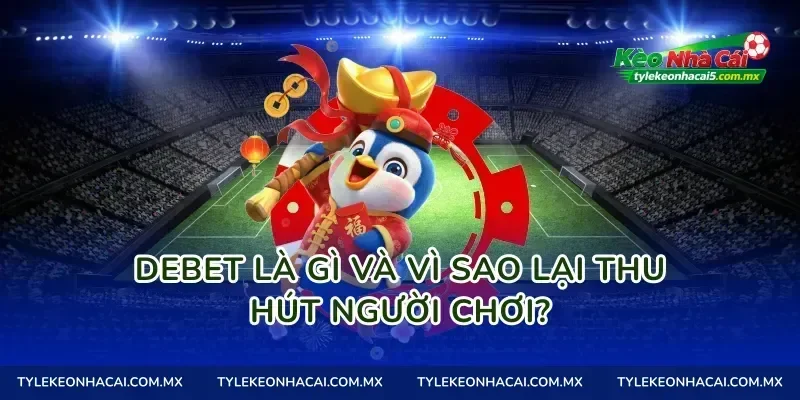 Debet là gì và vì sao lại thu hút người chơi?