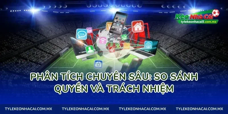 Phân tích chuyên sâu: So sánh quyền và trách nhiệm