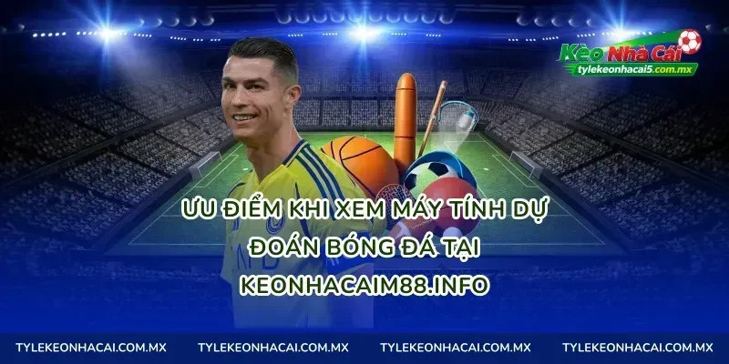 Ưu điểm khi xem máy tính dự đoán bóng đá tại keonhacaim88.info