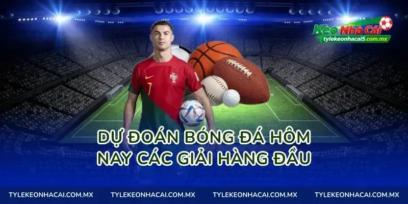 Dự đoán bóng đá hôm nay các giải hàng đầu
