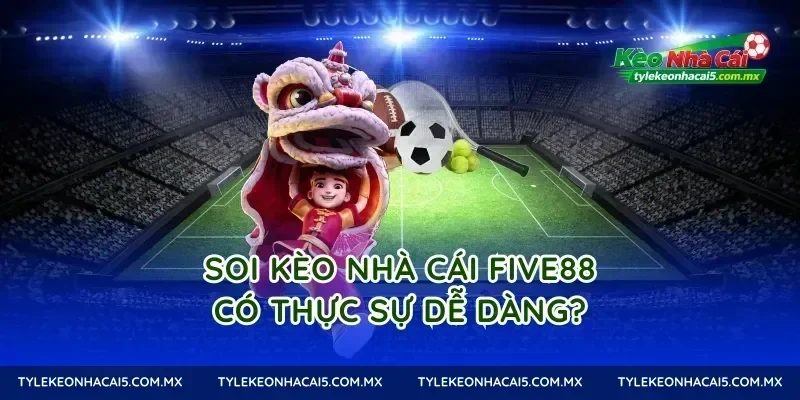 Soi kèo nhà cái Five88 có thực sự dễ dàng?