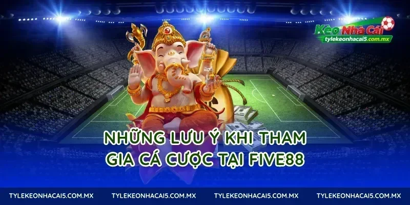 Những lưu ý khi tham gia cá cược tại Five88