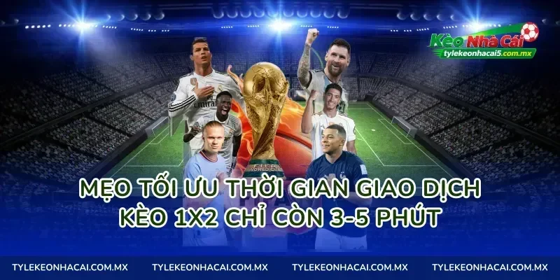 Mẹo tối ưu thời gian giao dịch kèo 1X2 chỉ còn 3-5 phút