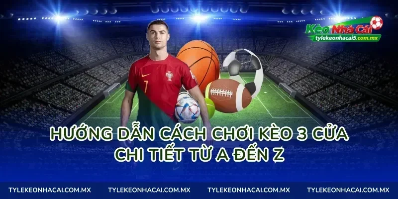 Hướng dẫn cách chơi kèo 3 cửa chi tiết từ A đến Z