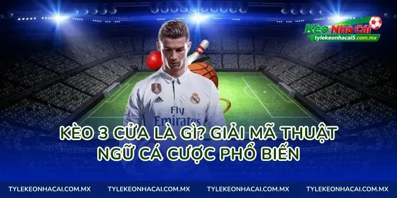 Kèo 3 cửa là gì? Giải mã thuật ngữ cá cược phổ biến
