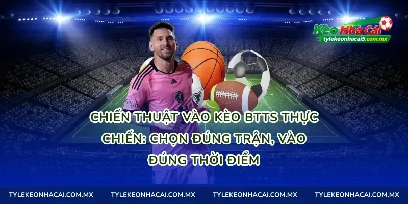 Chiến thuật vào kèo BTTS thực chiến: chọn đúng trận, vào đúng thời điểm