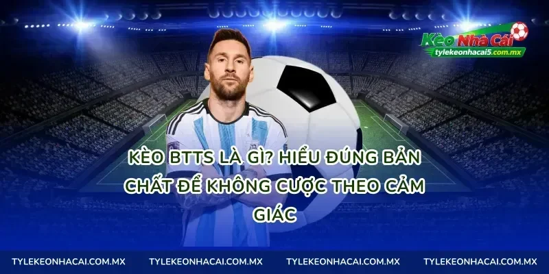 Kèo BTTS là gì? Hiểu đúng bản chất để không cược theo cảm giác