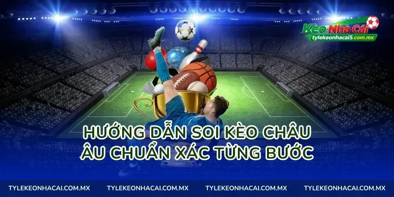 Hướng dẫn soi kèo châu Âu chuẩn xác từng bước