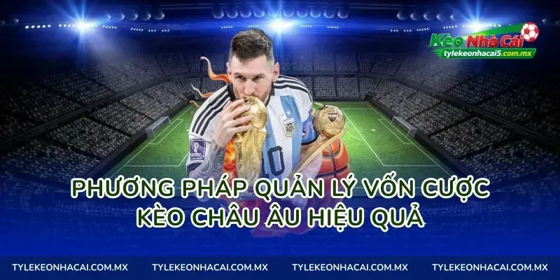 Phương pháp quản lý vốn cược kèo châu Âu hiệu quả