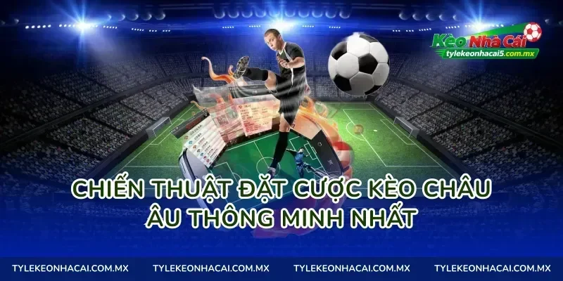 Chiến thuật đặt cược kèo châu Âu thông minh nhất