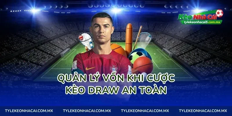 Quản lý vốn khi cược Kèo Draw an toàn