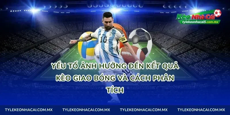 Yếu tố ảnh hưởng đến kết quả kèo giao bóng và cách phân tích