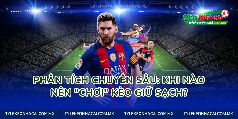 Phân Tích Chuyên Sâu: Khi Nào Nên "Chơi" Kèo giữ sạch?