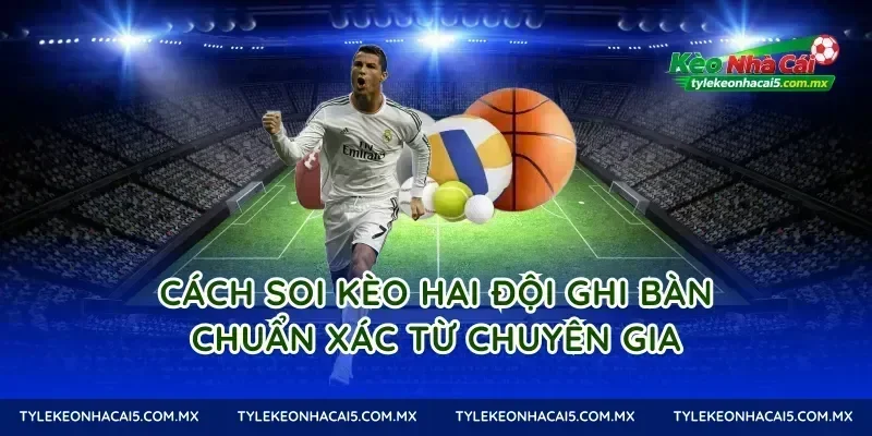 Cách Soi Kèo Hai Đội Ghi Bàn Chuẩn Xác Từ Chuyên Gia