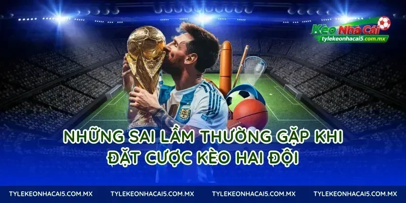 Những Sai Lầm Thường Gặp Khi Đặt Cược Kèo Hai Đội
