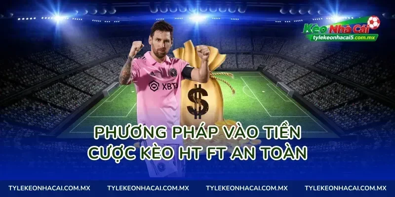 Phương pháp vào tiền cược Kèo HT FT an toàn