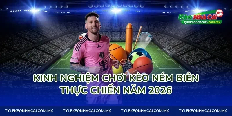 Kinh nghiệm chơi Kèo ném biên thực chiến năm 2026