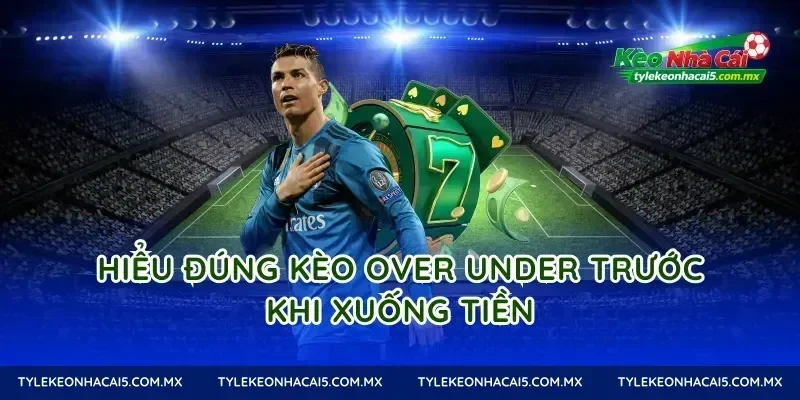 Hiểu đúng Kèo Over Under trước khi xuống tiền