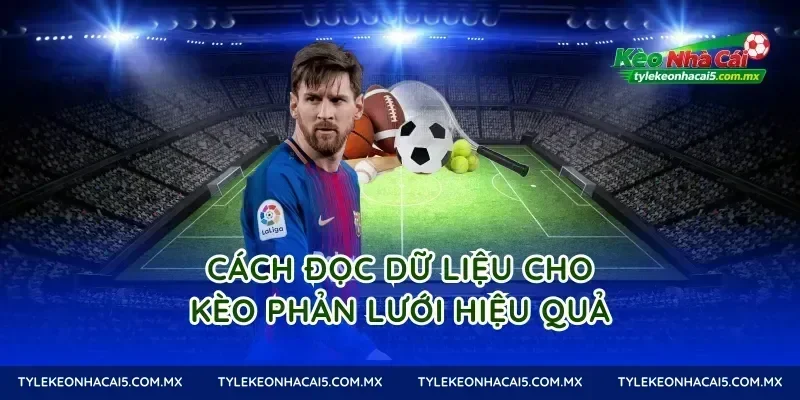 Cách đọc dữ liệu cho Kèo phản lưới hiệu quả