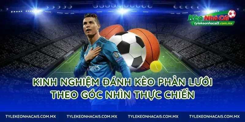 Kinh nghiệm đánh Kèo phản lưới theo góc nhìn thực chiến
