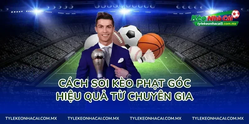 Cách soi Kèo phạt góc hiệu quả từ chuyên gia