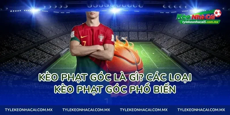 Kèo phạt góc là gì? Các loại Kèo phạt góc phổ biến