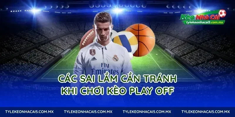 Các sai lầm cần tránh khi chơi Kèo Play Off