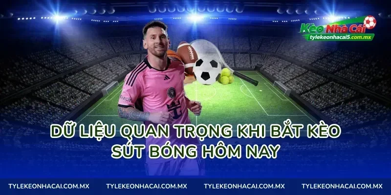 Dữ liệu quan trọng khi bắt Kèo sút bóng hôm nay