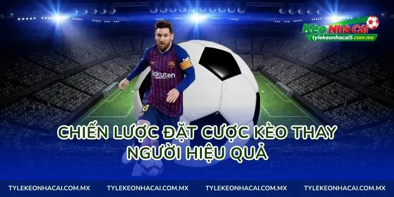 Chiến lược đặt cược kèo thay người hiệu quả
