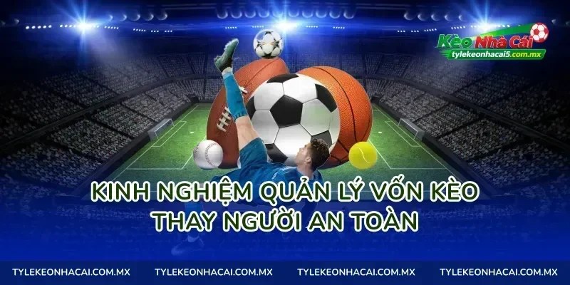 Kinh nghiệm quản lý vốn kèo thay người an toàn