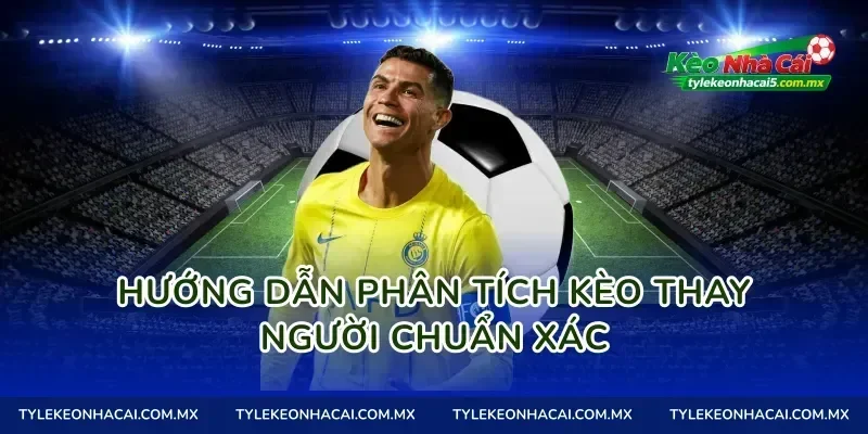 Hướng dẫn phân tích kèo thay người chuẩn xác