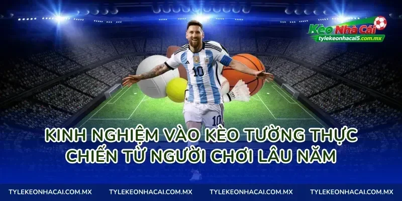 Kinh nghiệm vào kèo tường thực chiến từ người chơi lâu năm