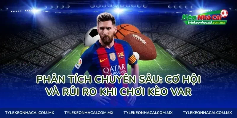 Phân tích chuyên sâu: Cơ hội và rủi ro khi chơi kèo VAR