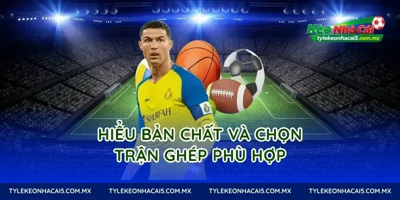 Hiểu bản chất và chọn trận ghép phù hợp