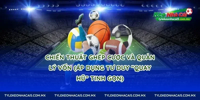 Chiến thuật ghép cược và quản lý vốn (áp dụng tư duy “quay hũ” tinh gọn)