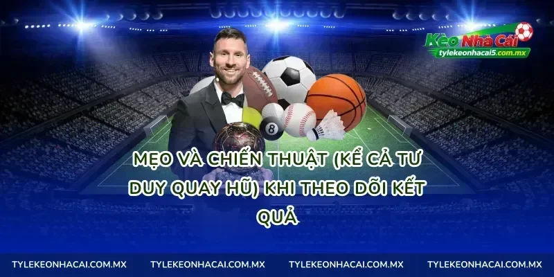 Mẹo và chiến thuật (kể cả tư duy quay hũ) khi theo dõi kết quả