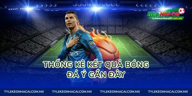 Thống Kê Kết Quả Bóng Đá Ý Gần Đây