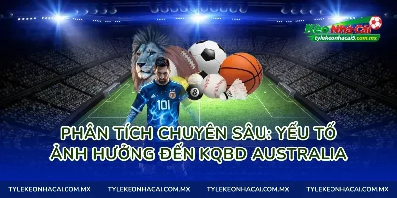 Phân Tích Chuyên Sâu: Yếu Tố Ảnh Hưởng Đến Kqbd Australia