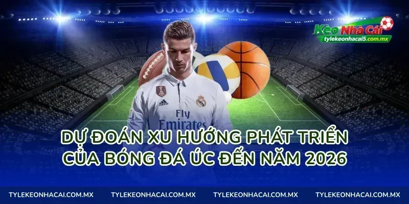 Dự Đoán Xu Hướng Phát Triển Của Bóng Đá Úc Đến Năm 2026