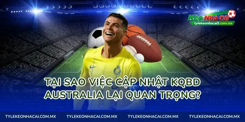 Tại Sao Việc Cập Nhật Kqbd Australia Lại Quan Trọng?