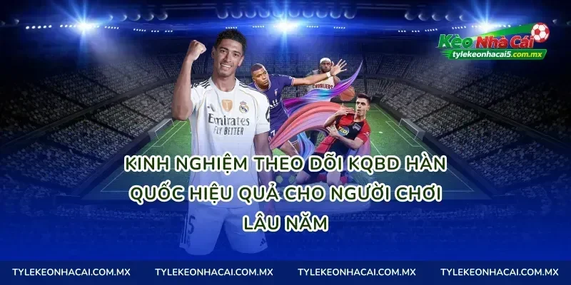 Kinh nghiệm theo dõi Kqbd Hàn Quốc hiệu quả cho người chơi lâu năm