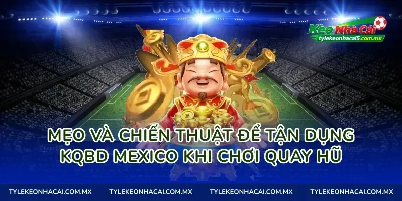 Mẹo và chiến thuật để tận dụng Kqbd Mexico khi chơi quay hũ