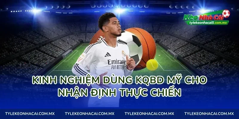 Kinh nghiệm dùng Kqbd Mỹ cho nhận định thực chiến