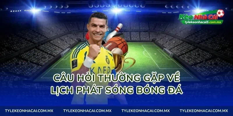 Câu hỏi thường gặp về lịch phát sóng bóng đá