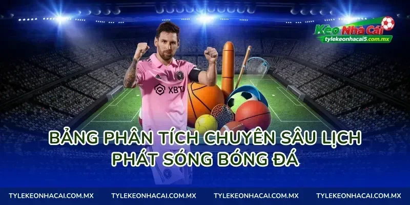 Bảng phân tích chuyên sâu lịch phát sóng bóng đá